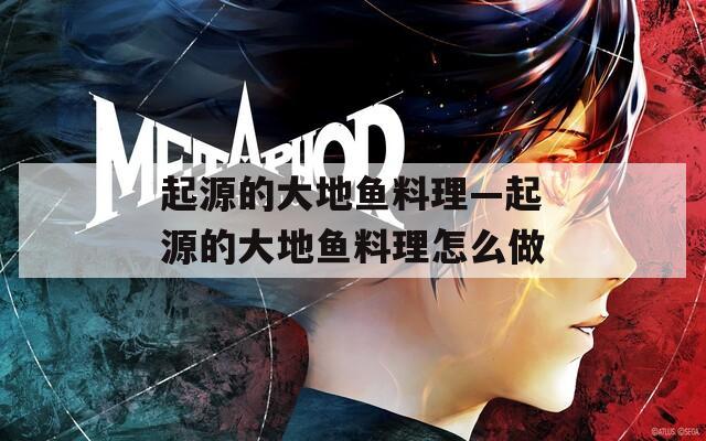 起源的大地鱼料理—起源的大地鱼料理怎么做