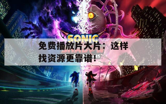 免费播放片大片：这样找资源更靠谱！
