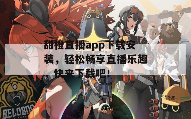 甜橙直播app下载安装，轻松畅享直播乐趣，快来下载吧！