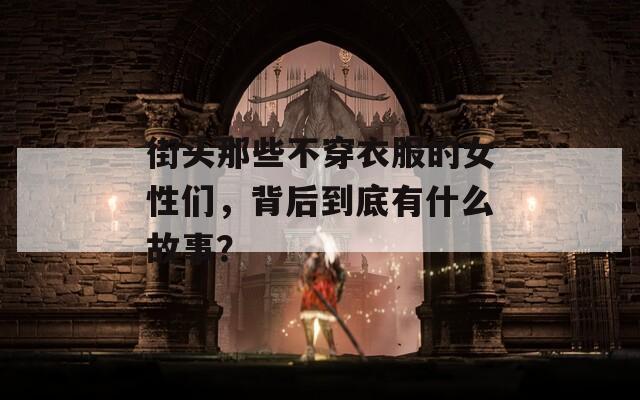 街头那些不穿衣服的女性们，背后到底有什么故事？