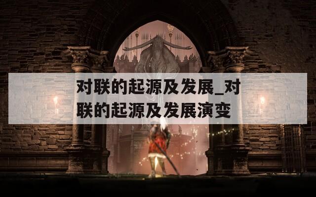 对联的起源及发展_对联的起源及发展演变