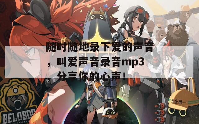 随时随地录下爱的声音，叫爱声音录音mp3，分享你的心声！
