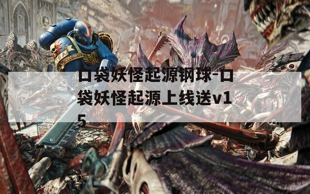 口袋妖怪起源钢球-口袋妖怪起源上线送v15