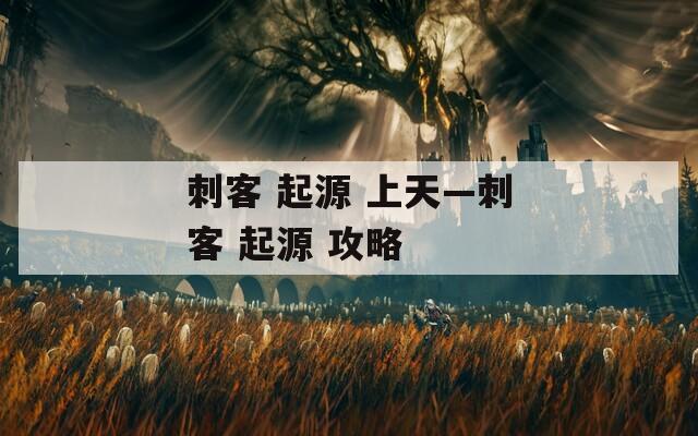 刺客 起源 上天—刺客 起源 攻略