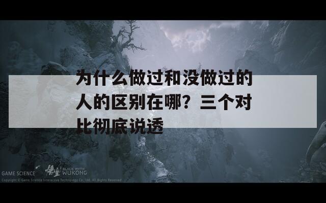 为什么做过和没做过的人的区别在哪？三个对比彻底说透