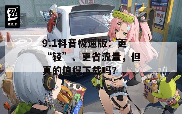 9.1抖音极速版：更“轻”、更省流量，但真的值得下载吗？