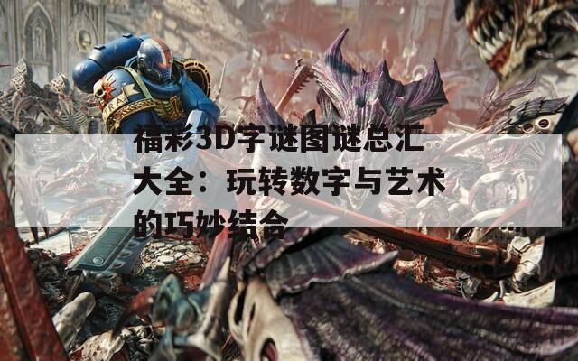 福彩3D字谜图谜总汇大全：玩转数字与艺术的巧妙结合