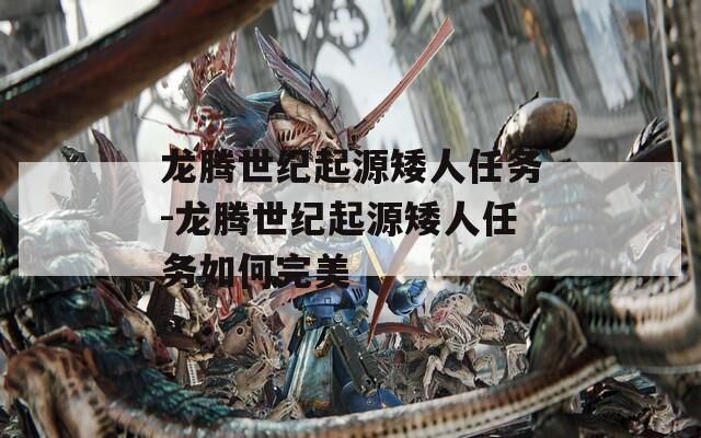 龙腾世纪起源矮人任务-龙腾世纪起源矮人任务如何完美