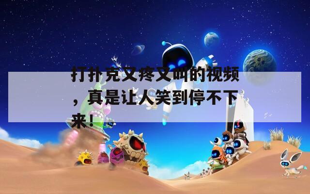 打扑克又疼又叫的视频，真是让人笑到停不下来！