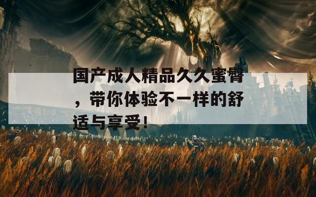 国产成人精品久久蜜臀，带你体验不一样的舒适与享受！