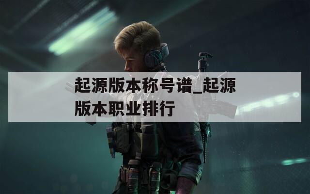起源版本称号谱_起源版本职业排行